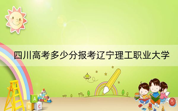 四川高考多少分报考辽宁理工职业大学？附2022-2024年最低录取分数线