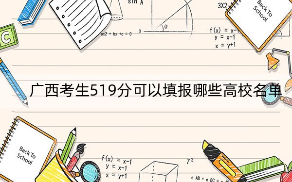 广西考生519分可以填报哪些高校名单？ 2025年高考可以填报55所大学