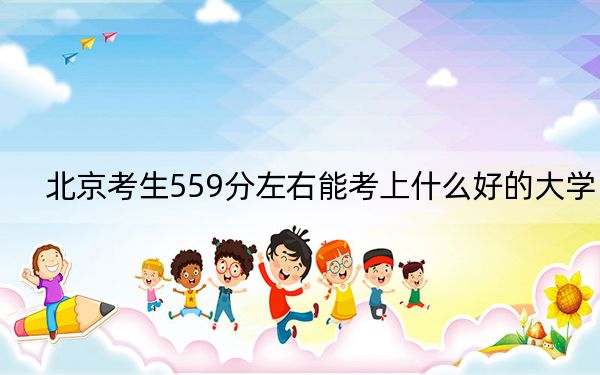 北京考生559分左右能考上什么好的大学？（附带近三年559分大学录取名单）