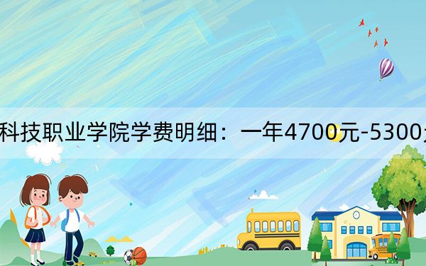 2024年南京科技职业学院学费明细：一年4700元-5300元（各专业收费标准）