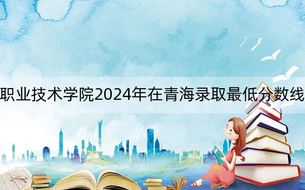 曲阜远东职业技术学院2024年在青海录取最低分数线和学费是多少?