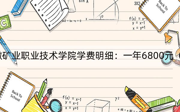 2024年安徽矿业职业技术学院学费明细：一年6800元（各专业收费标准）