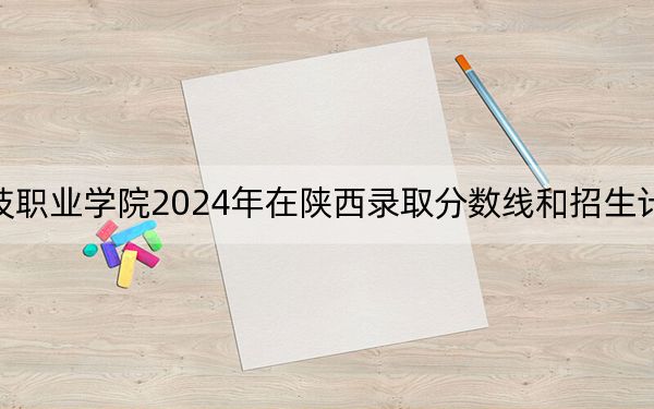 武汉科技职业学院2024年在陕西录取分数线和招生计划以及学费
