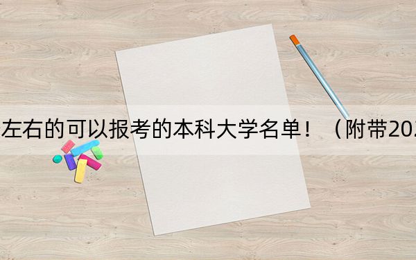湖北高考588分左右的可以报考的本科大学名单！（附带2022-2024年588录取名单）