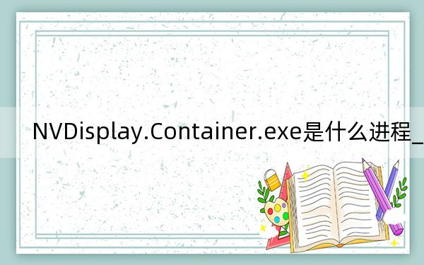 NVDisplay.Container.exe是什么进程_如何删除？