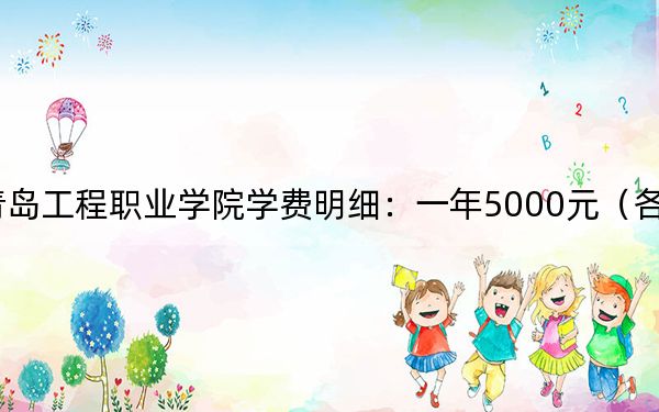 2024年青岛工程职业学院学费明细:一年5000元(各专业收费标准)