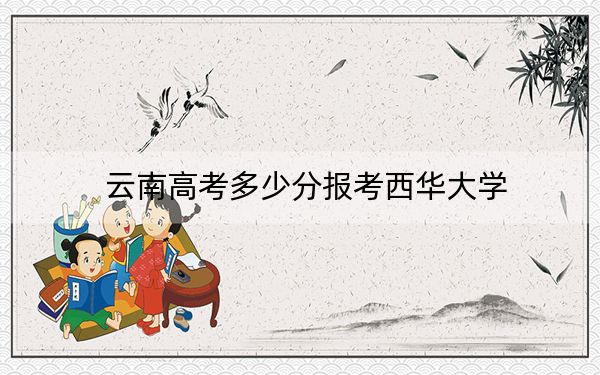 云南高考多少分报考西华大学？2024年文科588分 理科投档线539分