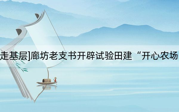 [走基层]廊坊老支书开辟试验田建“开心农场”