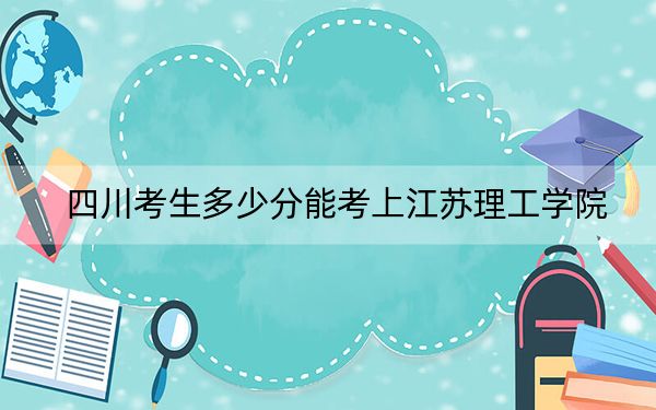 四川考生多少分能考上江苏理工学院？附2022-2024年最低录取分数线
