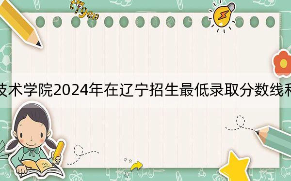 石家庄职业技术学院2024年在辽宁招生最低录取分数线和招生计划公布！