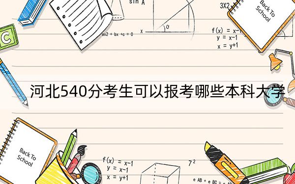 河北540分考生可以报考哪些本科大学？（附带2022-2024年540录取大学名单）
