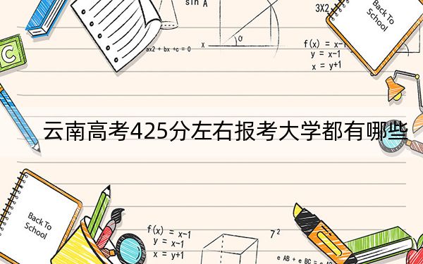 云南高考425分左右报考大学都有哪些? 2024年录取最低分425的大学