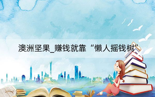 澳洲坚果_赚钱就靠“懒人摇钱树”