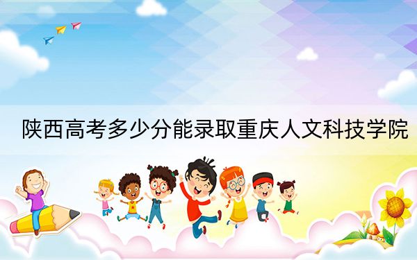 陕西高考多少分能录取重庆人文科技学院？2024年文科录取分457分 理科437分