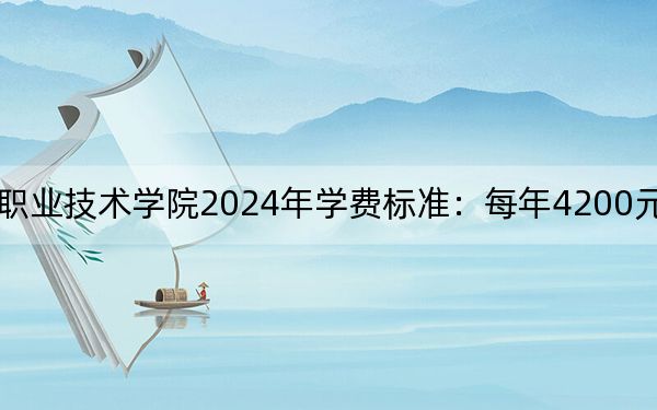 濮阳石油化工职业技术学院2024年学费标准：每年4200元（各专业收费标准）