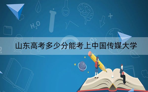 山东高考多少分能考上中国传媒大学？2024年综合投档线603分
