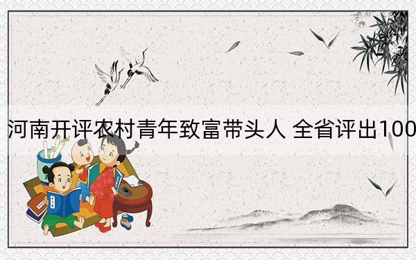 河南开评农村青年致富带头人 全省评出100人