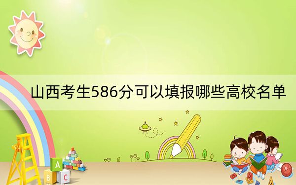 山西考生586分可以填报哪些高校名单？ 2025年高考可以填报9所大学