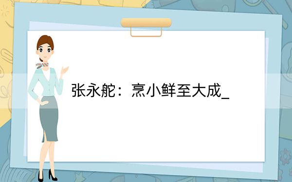 张永舵：烹小鲜至大成_