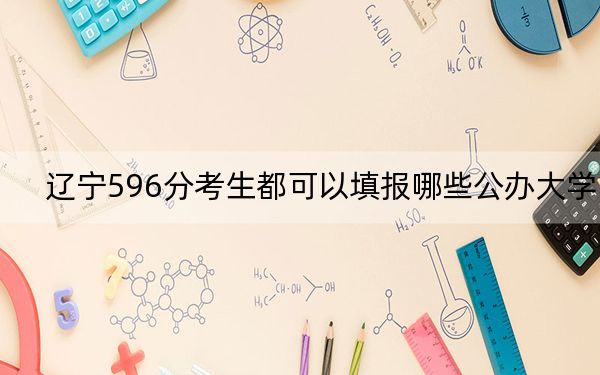 辽宁596分考生都可以填报哪些公办大学？ 2024年高考有20所596录取的大学