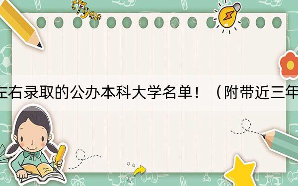江苏高考512分左右录取的公办本科大学名单！（附带近三年高考大学录取名单）