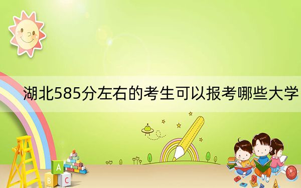 湖北585分左右的考生可以报考哪些大学? 2025年高考可以填报51所大学