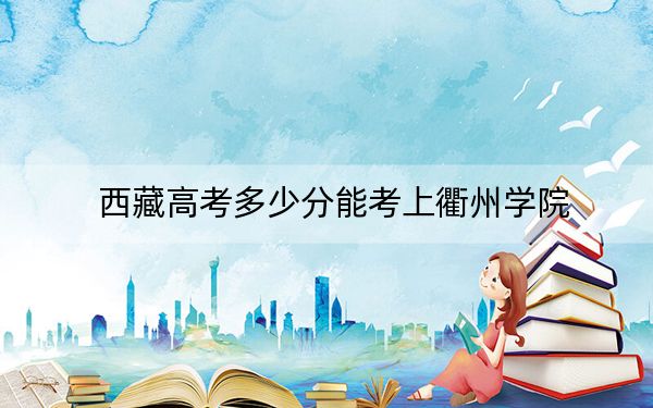 西藏高考多少分能考上衢州学院？附2022-2024年最低录取分数线