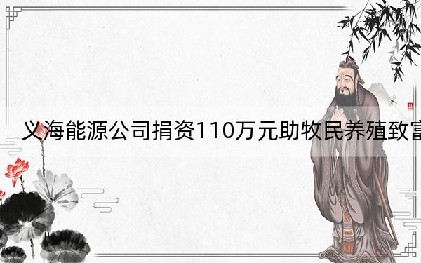 义海能源公司捐资110万元助牧民养殖致富