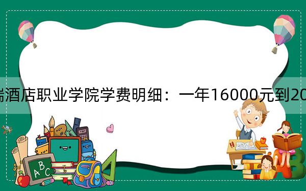 2024年扬州中瑞酒店职业学院学费明细：一年16000元到20000元（各专业收费标准）