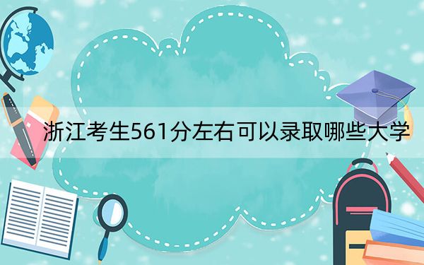 浙江考生561分左右可以录取哪些大学？（供2025年考生参考）