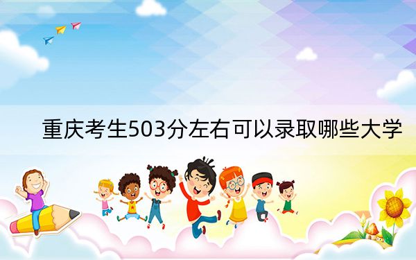 重庆考生503分左右可以录取哪些大学？