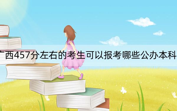 广西457分左右的考生可以报考哪些公办本科大学?(附带2022-2024年457左右大学名单)