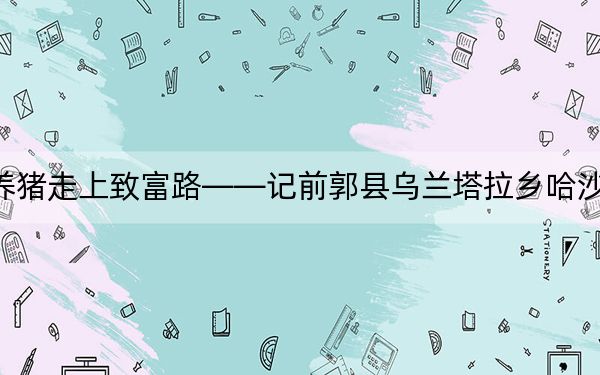 养猪走上致富路――记前郭县乌兰塔拉乡哈沙吐