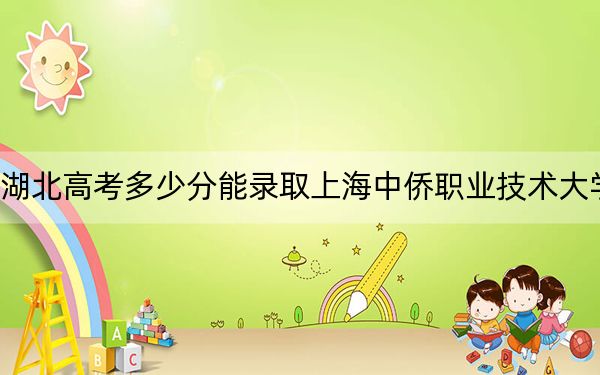 湖北高考多少分能录取上海中侨职业技术大学？附带近三年最低录取分数线