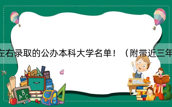 浙江高考464分左右录取的公办本科大学名单！（附带近三年高考大学录取名单）