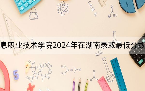 吉林电子信息职业技术学院2024年在湖南录取最低分数线和学费是多少？