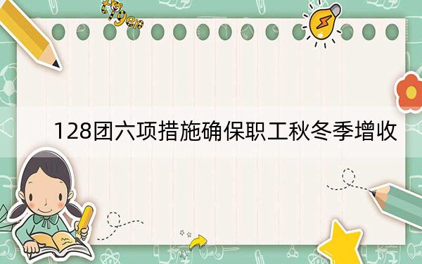128团六项措施确保职工秋冬季增收