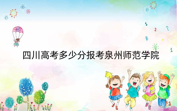 四川高考多少分报考泉州师范学院？2024年文科录取分463分 理科投档线506分