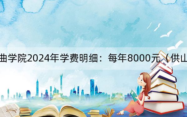 中国戏曲学院2024年学费明细:每年8000元(供山东考生参考)