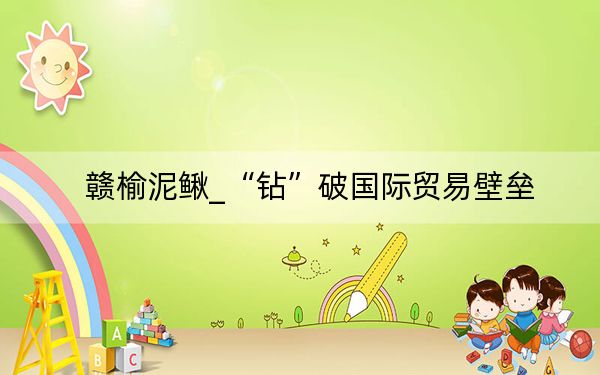 赣榆泥鳅_“钻”破国际贸易壁垒