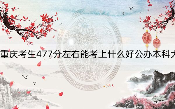 重庆考生477分左右能考上什么好公办本科大学？（附带2022-2024年477录取名单）