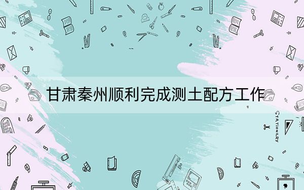 甘肃秦州顺利完成测土配方工作