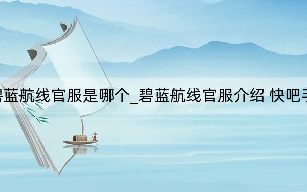 碧蓝航线官服是哪个_碧蓝航线官服介绍 快吧手游