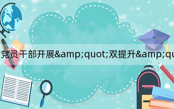 农村党员干部开展&quot;双提升&quot; 千家万户引上