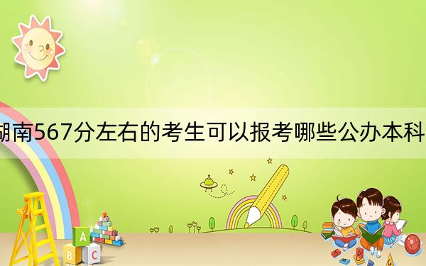 湖南567分左右的考生可以报考哪些公办本科大学？ 2024年有49所录取最低分567的大学