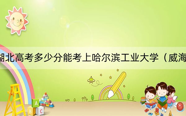 湖北高考多少分能考上哈尔滨工业大学（威海）？附2022-2024年最低录取分数线