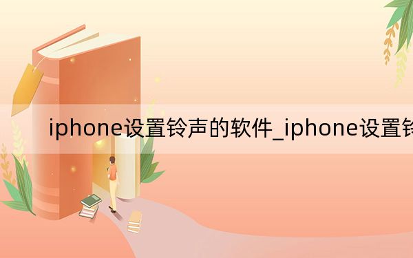 iphone设置铃声的软件_iphone设置铃声