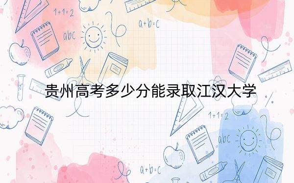 贵州高考多少分能录取江汉大学?附近三年最低院校投档线