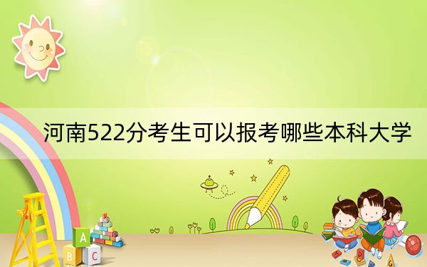 河南522分考生可以报考哪些本科大学？（附带近三年高考大学录取名单）