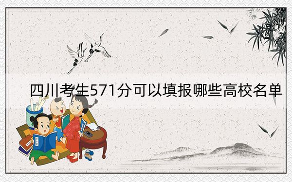 四川考生571分可以填报哪些高校名单？（附带近三年571分大学录取名单）